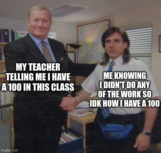 Like HOW??? | MY TEACHER TELLING ME I HAVE A 100 IN THIS CLASS; ME KNOWING I DIDN'T DO ANY OF THE WORK SO IDK HOW I HAVE A 100 | image tagged in the office congratulations,school | made w/ Imgflip meme maker