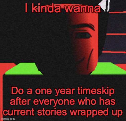 What do you guys think? | I kinda wanna; Do a one year timeskip after everyone who has current stories wrapped up | image tagged in life is roblox | made w/ Imgflip meme maker