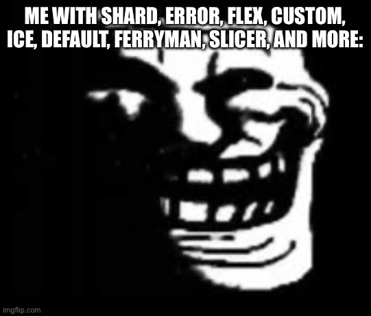 dark trollface | ME WITH SHARD, ERROR, FLEX, CUSTOM, ICE, DEFAULT, FERRYMAN, SLICER, AND MORE: | image tagged in dark trollface | made w/ Imgflip meme maker