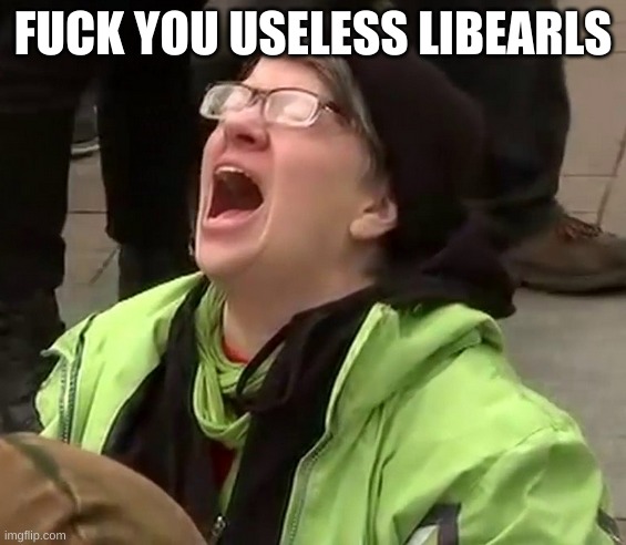 Crying liberal | FUCK YOU USELESS LIBEARLS | image tagged in crying liberal | made w/ Imgflip meme maker