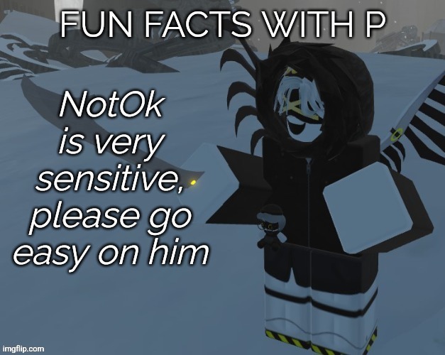 Fun facts with P | NotOk is very sensitive, please go easy on him | image tagged in fun facts with p | made w/ Imgflip meme maker