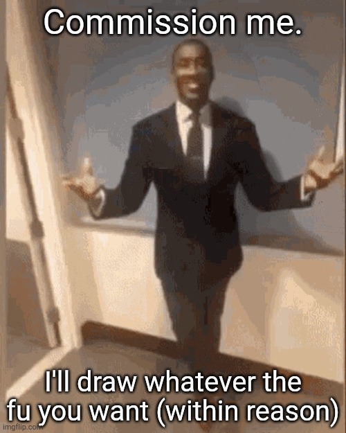 smiling black guy in suit | Commission me. I'll draw whatever the fu you want (within reason) | image tagged in smiling black guy in suit | made w/ Imgflip meme maker