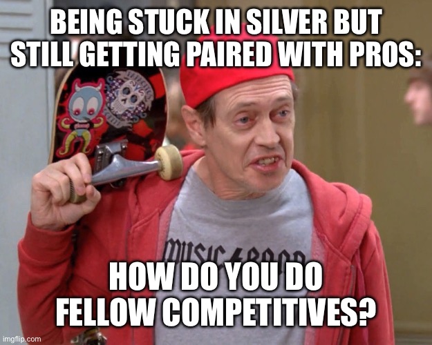 Ranked in a nutshell | BEING STUCK IN SILVER BUT STILL GETTING PAIRED WITH PROS:; HOW DO YOU DO FELLOW COMPETITIVES? | image tagged in steve buscemi fellow kids,apex legends,overwatch | made w/ Imgflip meme maker