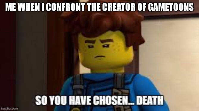 ME WHEN I CONFRONT THE CREATOR OF GAMETOONS | made w/ Imgflip meme maker