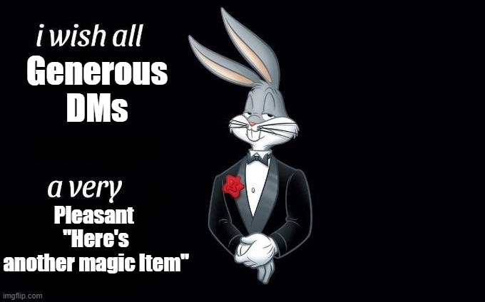 I wish all generous DMs a very pleasant "Here's another magic item" | Generous DMs; Pleasant 
"Here's another magic Item" | image tagged in i wish all x a very y,dnd | made w/ Imgflip meme maker