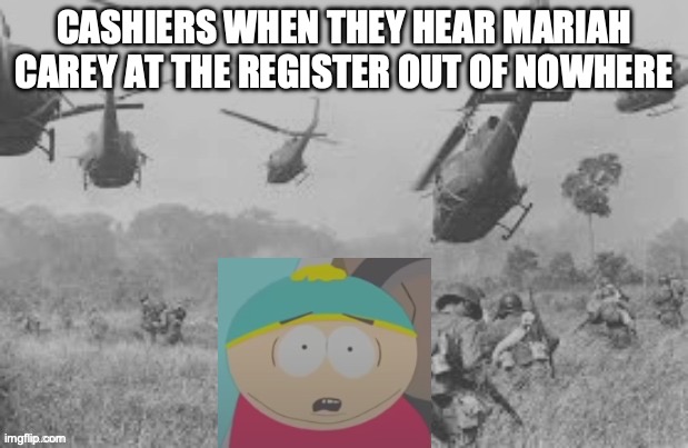 idk why I posted this in march but it did give everyone ptsd so yea | CASHIERS WHEN THEY HEAR MARIAH CAREY AT THE REGISTER OUT OF NOWHERE | image tagged in cartman war flash back | made w/ Imgflip meme maker