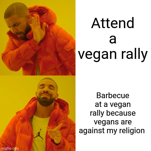 Drake Hotline Bling | Attend a vegan rally; Barbecue at a vegan rally because vegans are against my religion | image tagged in memes,drake hotline bling | made w/ Imgflip meme maker