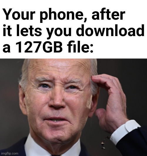 Out of memory | Your phone, after
it lets you download
a 127GB file: | image tagged in memes,joe biden,phone,download,out of memory,dementia | made w/ Imgflip meme maker