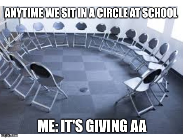 AA | ANYTIME WE SIT IN A CIRCLE AT SCHOOL; ME: IT'S GIVING AA | image tagged in funny meme | made w/ Imgflip meme maker