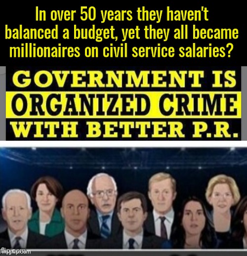 Government is organized crime | In over 50 years they haven't balanced a budget, yet they all became millionaires on civil service salaries? | image tagged in black box,crooked democrats | made w/ Imgflip meme maker