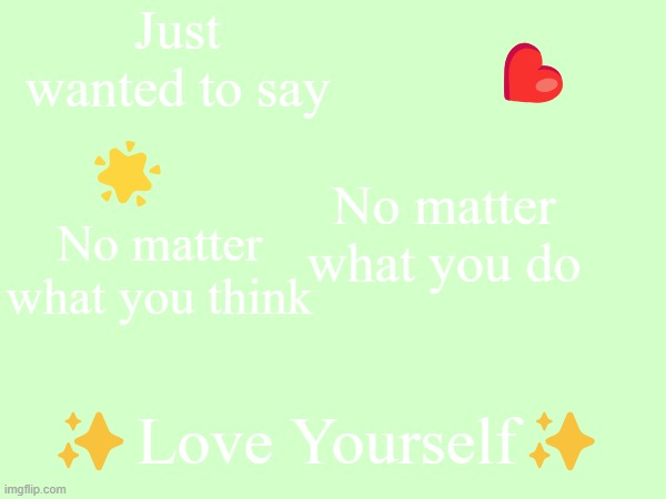 Just a friendly reminder to love yourself | Just wanted to say; ❤️; 🌟; No matter what you do; No matter what you think; ✨Love Yourself✨ | image tagged in wholesome,cute,custom template,happy,love yourself,be nice | made w/ Imgflip meme maker
