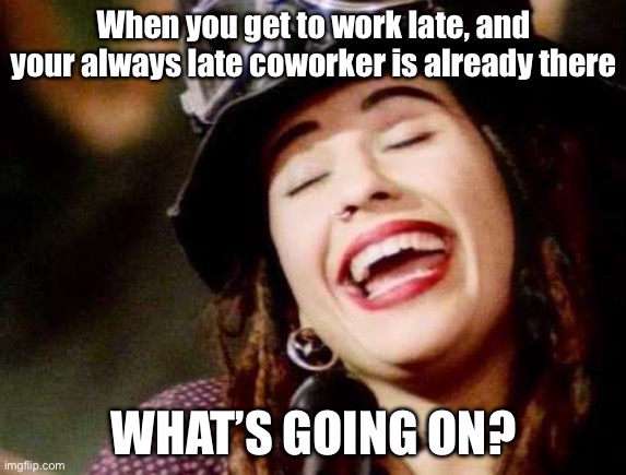 Coworker | When you get to work late, and your always late coworker is already there; WHAT’S GOING ON? | image tagged in what's going on,late,work life,coworker | made w/ Imgflip meme maker