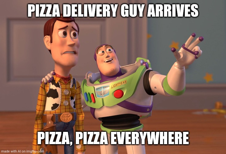 X, X Everywhere | PIZZA DELIVERY GUY ARRIVES; PIZZA, PIZZA EVERYWHERE | image tagged in memes,x x everywhere | made w/ Imgflip meme maker