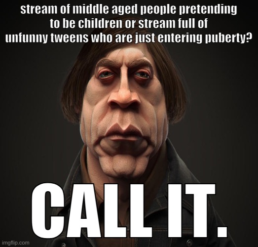 Call it | stream of middle aged people pretending to be children or stream full of unfunny tweens who are just entering puberty? CALL IT. | image tagged in call it | made w/ Imgflip meme maker
