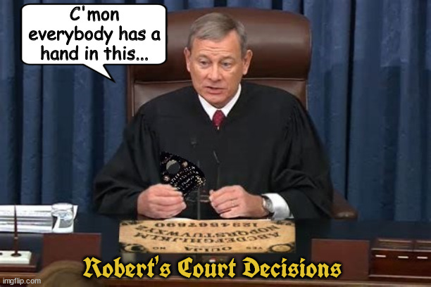 Robert's court | C'mon everybody has a hand in this... Robert's Court Decisions | image tagged in scotus,robert's court,ouija board,trump's flunkies,maga court,fascist rule | made w/ Imgflip meme maker