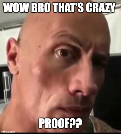 Dwayne Johnson eyebrow raise | WOW BRO THAT'S CRAZY PROOF?? | image tagged in dwayne johnson eyebrow raise | made w/ Imgflip meme maker