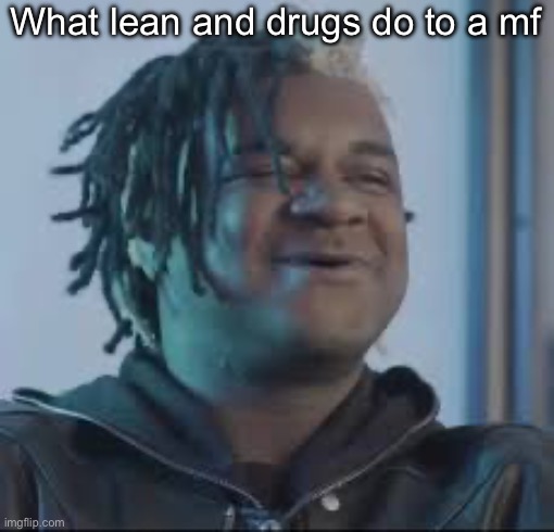 What lean and drugs do to a mf | made w/ Imgflip meme maker