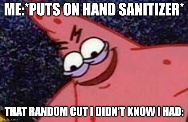 *smiles to hide the pain* | ME:*PUTS ON HAND SANITIZER*; THAT RANDOM CUT I DIDN'T KNOW I HAD: | image tagged in patricks evil face,hand sanitizer,relateable,funny,pain | made w/ Imgflip meme maker
