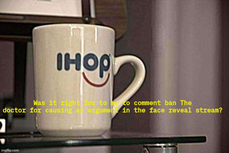 Sp3x_ Ihop retro filter | Was it right for to me to comment ban The doctor for causing an argument in the face reveal stream? | image tagged in sp3x_ ihop retro filter | made w/ Imgflip meme maker