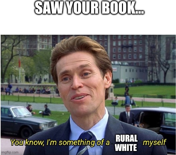 You know, I'm something of a _ myself | SAW YOUR BOOK…; RURAL WHITE | image tagged in you know i'm something of a _ myself | made w/ Imgflip meme maker