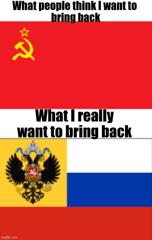 Screw communism, I want the Russian Empire back | What people think I want to 
bring back; What I really want to bring back | image tagged in russian empire vs soviet union,russia,soviet union | made w/ Imgflip meme maker