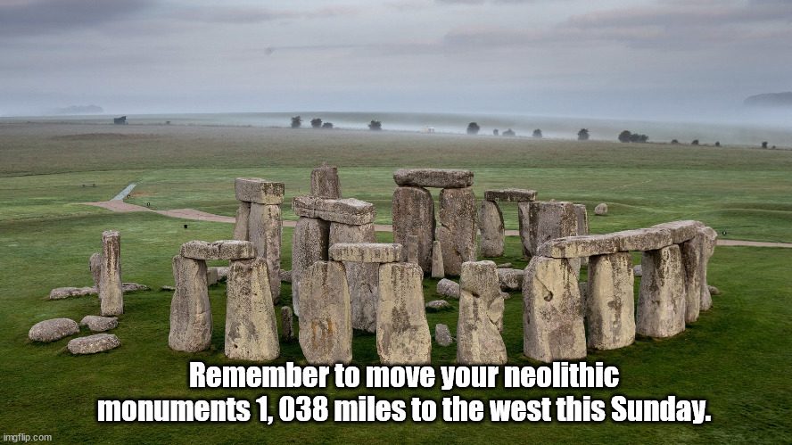 Daylight Savings Time | Remember to move your neolithic monuments 1, 038 miles to the west this Sunday. | image tagged in dst,daylight savings time,stonehenge | made w/ Imgflip meme maker