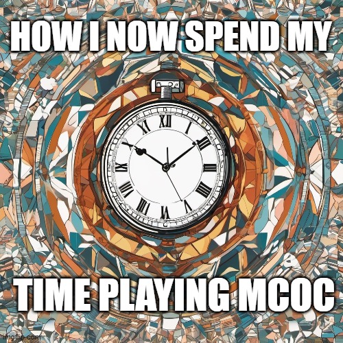 How I spend my time | HOW I NOW SPEND MY; TIME PLAYING MCOC | image tagged in mcoc | made w/ Imgflip meme maker