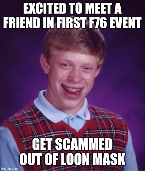 Bad Luck Brian Meme | EXCITED TO MEET A FRIEND IN FIRST F76 EVENT; GET SCAMMED OUT OF LOON MASK | image tagged in memes,bad luck brian | made w/ Imgflip meme maker