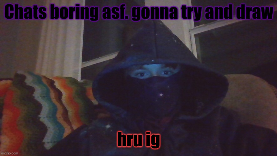 Virian hacker | Chats boring asf. gonna try and draw; hru ig | image tagged in virian hacker | made w/ Imgflip meme maker