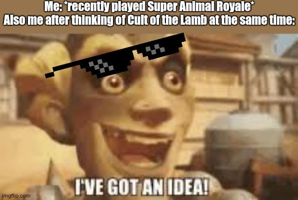 Collab idea, guys. COLLAB IDEA | Me: *recently played Super Animal Royale*
Also me after thinking of Cult of the Lamb at the same time: | image tagged in i've got an idea,battle royale,ideas,super animal royale | made w/ Imgflip meme maker