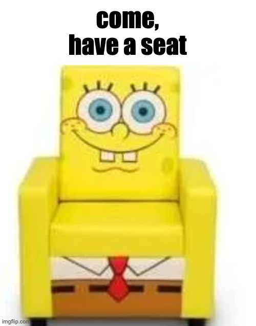 come, have a seat | made w/ Imgflip meme maker