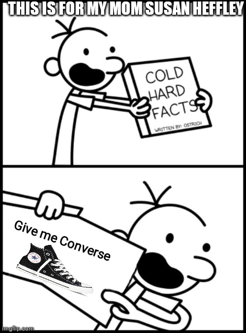 Converse | THIS IS FOR MY MOM SUSAN HEFFLEY; Give me Converse | image tagged in greg heffley cold hard facts,shoes,converse shoes | made w/ Imgflip meme maker