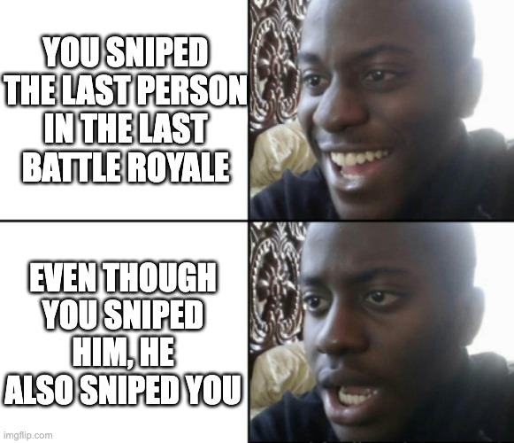 Something unexpected | YOU SNIPED THE LAST PERSON IN THE LAST BATTLE ROYALE; EVEN THOUGH YOU SNIPED HIM, HE ALSO SNIPED YOU | image tagged in happy / shock | made w/ Imgflip meme maker