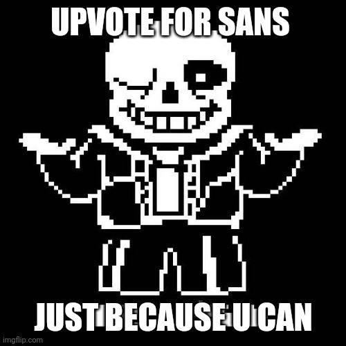 Idk ? | UPVOTE FOR SANS; JUST BECAUSE U CAN | image tagged in sans undertale | made w/ Imgflip meme maker