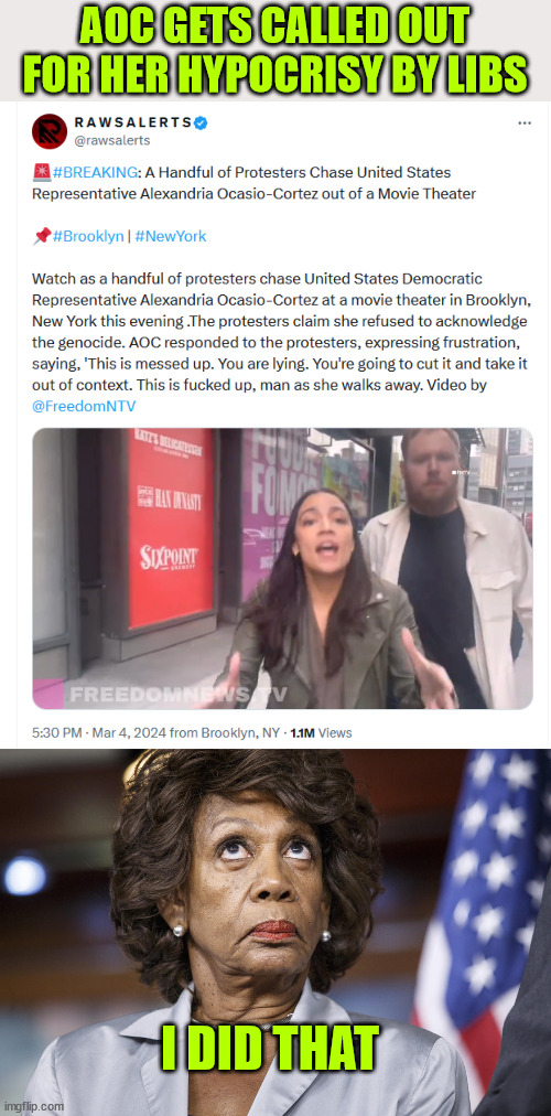 Isn't it great when the get a taste of their own hatred... | AOC GETS CALLED OUT FOR HER HYPOCRISY BY LIBS; I DID THAT | image tagged in aoc,hypocrite,libs not happy,maxine said it was ok for go after them in public | made w/ Imgflip meme maker