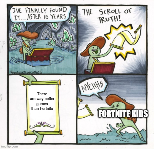 Yep | There are way better games than Fortnite; FORTNITE KIDS | image tagged in memes,the scroll of truth,fortnite sucks | made w/ Imgflip meme maker