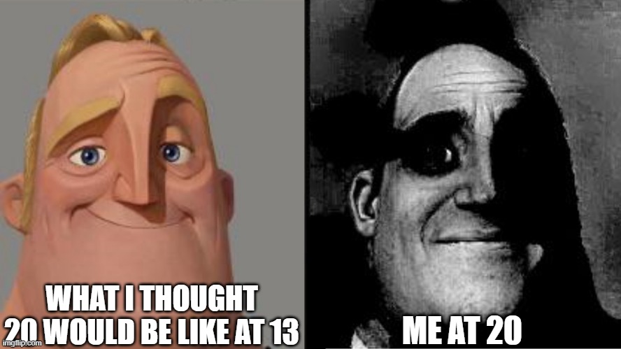 The Truth Hurts | WHAT I THOUGHT 20 WOULD BE LIKE AT 13; ME AT 20 | image tagged in traumatized mr incredible | made w/ Imgflip meme maker