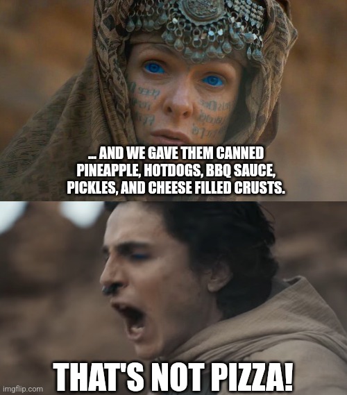 That's not pizza! | ... AND WE GAVE THEM CANNED PINEAPPLE, HOTDOGS, BBQ SAUCE, PICKLES, AND CHEESE FILLED CRUSTS. THAT'S NOT PIZZA! | image tagged in dune - that's not hope improved | made w/ Imgflip meme maker