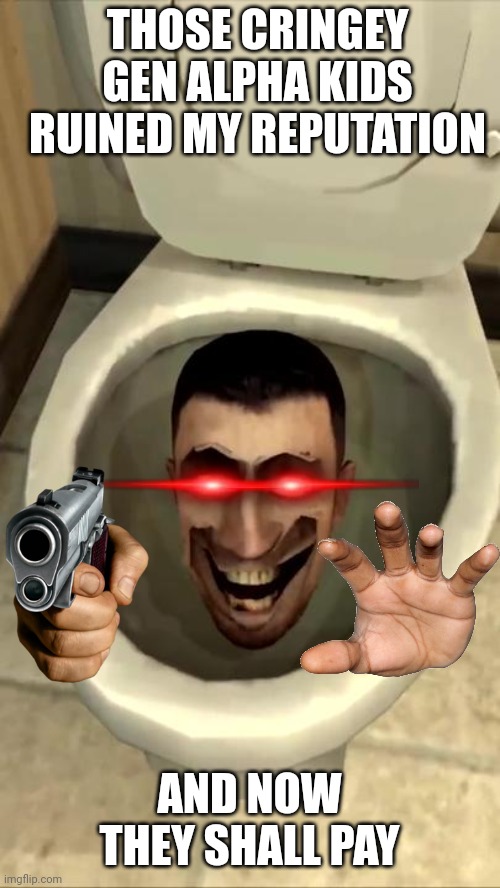 Skibidi Toilet betrays the Archenemies! | THOSE CRINGEY GEN ALPHA KIDS RUINED MY REPUTATION; AND NOW THEY SHALL PAY | image tagged in skibidi toilet | made w/ Imgflip meme maker