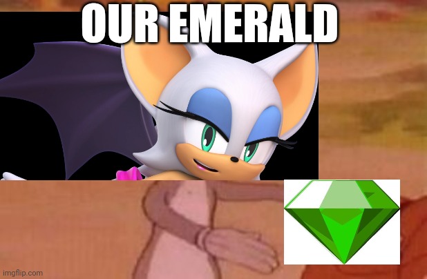 Rouge be like: | OUR EMERALD | image tagged in our,sonic,sonic the hedgehog | made w/ Imgflip meme maker