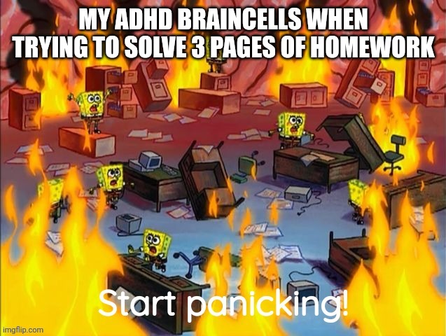 Start panicking | MY ADHD BRAINCELLS WHEN TRYING TO SOLVE 3 PAGES OF HOMEWORK | image tagged in start panicking | made w/ Imgflip meme maker