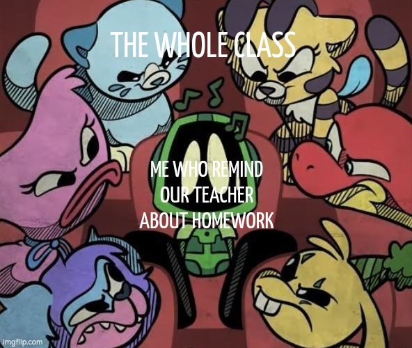 Welp, guess I'll die. | THE WHOLE CLASS; ME WHO REMIND OUR TEACHER ABOUT HOMEWORK | image tagged in memes,funny,teacher,homework,class | made w/ Imgflip meme maker