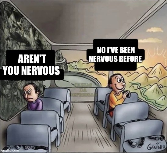 Nervous before | NO I'VE BEEN NERVOUS BEFORE; AREN'T YOU NERVOUS | image tagged in two guys on a bus,funny memes | made w/ Imgflip meme maker
