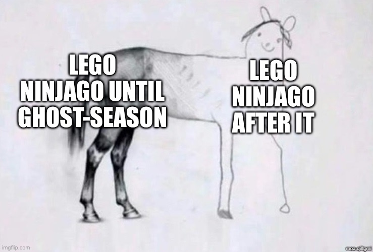 Lego ninjago | LEGO NINJAGO UNTIL GHOST-SEASON; LEGO NINJAGO AFTER IT | image tagged in horse drawing,lego,ninjago,nostalgia,true | made w/ Imgflip meme maker