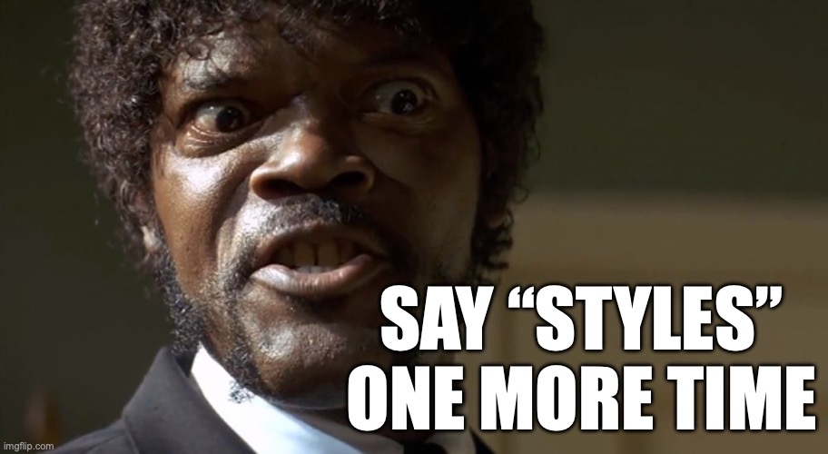 styles | SAY “STYLES”
ONE MORE TIME | image tagged in samuel l jackson say one more time | made w/ Imgflip meme maker