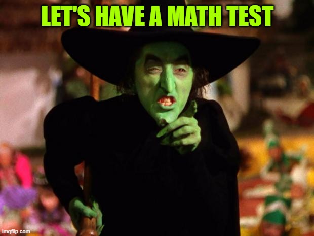 wicked witch  | LET'S HAVE A MATH TEST | image tagged in wicked witch | made w/ Imgflip meme maker