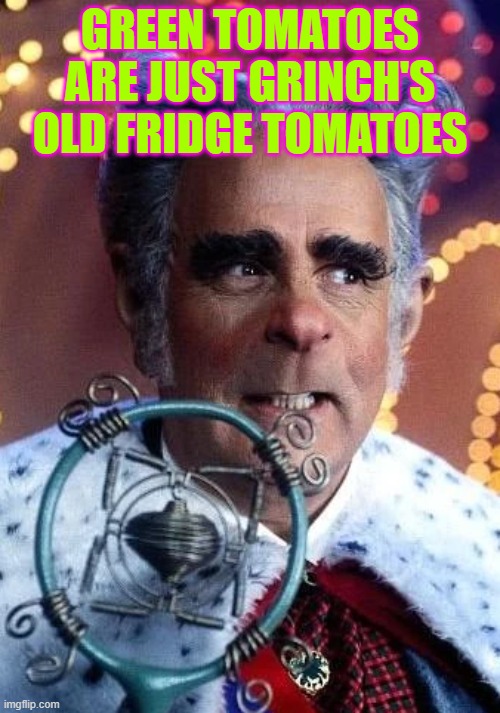 augustus | GREEN TOMATOES ARE JUST GRINCH'S OLD FRIDGE TOMATOES | made w/ Imgflip meme maker