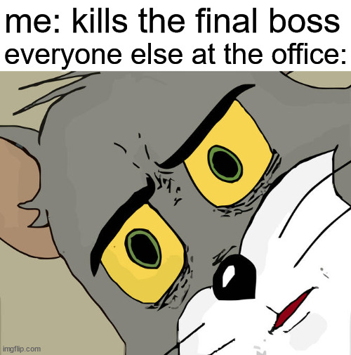Unsettled Tom | me: kills the final boss; everyone else at the office: | image tagged in memes,unsettled tom | made w/ Imgflip meme maker