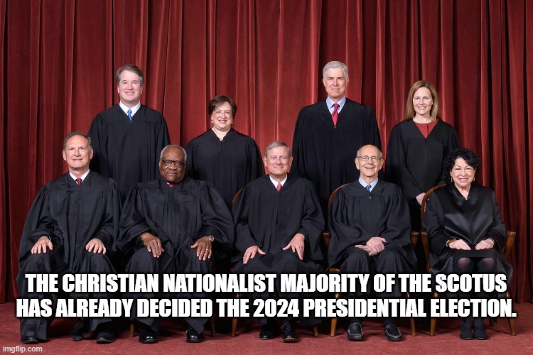 Supreme Court 2021 | THE CHRISTIAN NATIONALIST MAJORITY OF THE SCOTUS HAS ALREADY DECIDED THE 2024 PRESIDENTIAL ELECTION. | image tagged in supreme court 2021 | made w/ Imgflip meme maker
