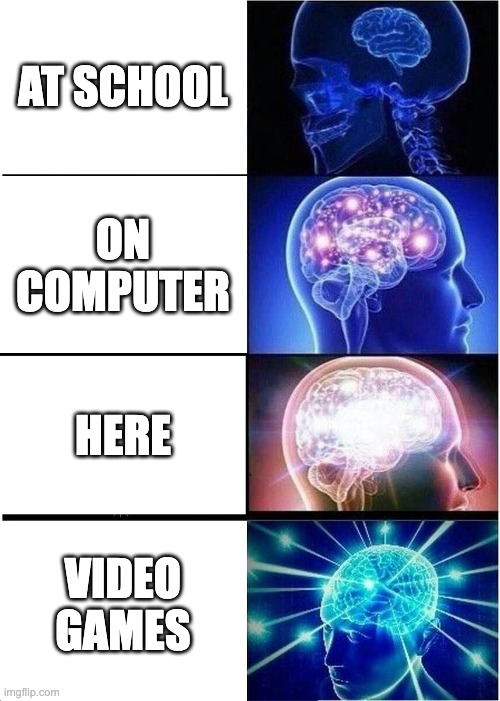 Where you are smart | AT SCHOOL; ON COMPUTER; HERE; VIDEO GAMES | image tagged in memes,expanding brain | made w/ Imgflip meme maker